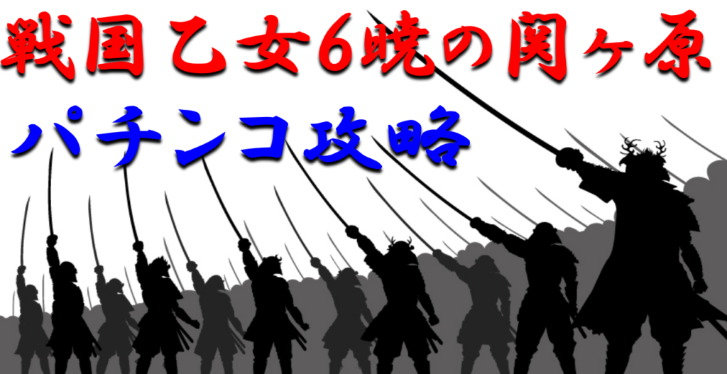 パチンコ 戦国乙女6 暁の関ヶ原 ボーダー スペックを徹底紹介 人気の秘密を徹底解説していきます オンラインギャンブラー口コミ情報