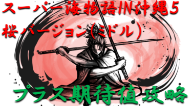 【パチンコはボーダーで勝つ】2021年ミドル「スーパー海物語IN沖縄5桜バージョン（ミドル）」勝つ為のプラス期待値のボーダーライン＆勝率を徹底攻略！【パチンコ攻略日記】