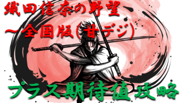 【パチンコはボーダーで勝つ】2021年「織田信奈の野望～全国版（甘デジ）」勝つ為のプラス期待値のボーダーライン＆勝率を徹底攻略！【パチンコ攻略日記】