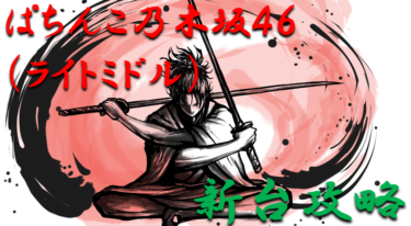 【パチンコ新台攻略】2021年「ぱちんこ乃木坂46（ライトミドル）」スペックの仕組み＆ボーダー解析を徹底紹介！【パチンコ攻略日記】